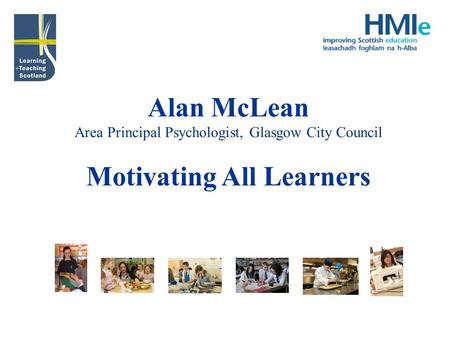Alan McLean Area Principal Psychologist, Glasgow City Council Motivating All Learners.
