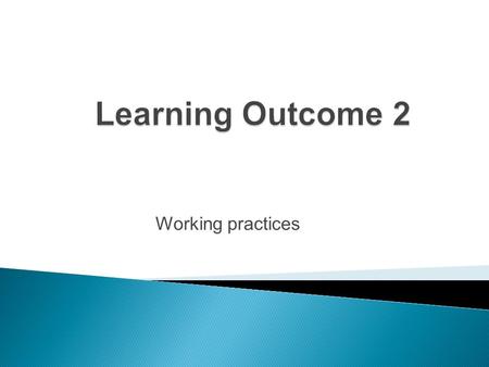 Working practices. Work practices – how we work The work environment Workplace legislation.