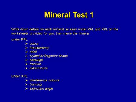 Mineral Test 1 Write down details on each mineral as seen under PPL and XPL on the worksheets provided for you; then name the mineral under PPL colour.