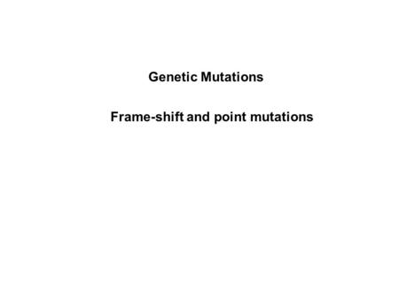 Genetic Mutations Frame-shift and point mutations.
