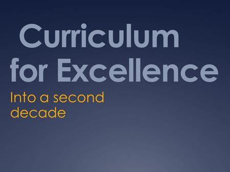 Curriculum for Excellence Into a second decade. What are we talking about? Children not structures Needs not frameworks Responsiveness not provision Respect.