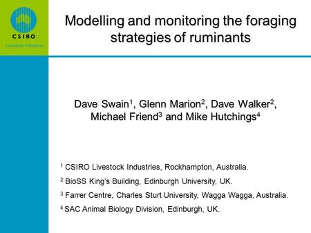 Modelling and monitoring the foraging strategies of ruminants Dave Swain 1, Glenn Marion 2, Dave Walker 2, Michael Friend 3 and Mike Hutchings 4 1 CSIRO.