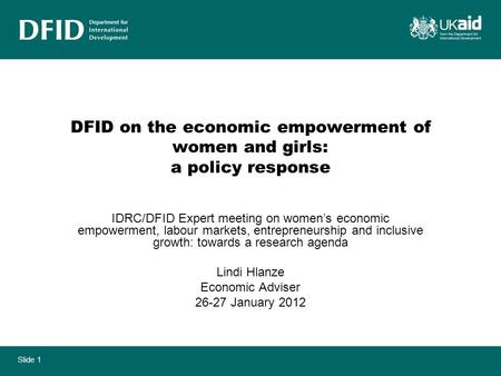 Slide 1 DFID on the economic empowerment of women and girls: a policy response IDRC/DFID Expert meeting on womens economic empowerment, labour markets,