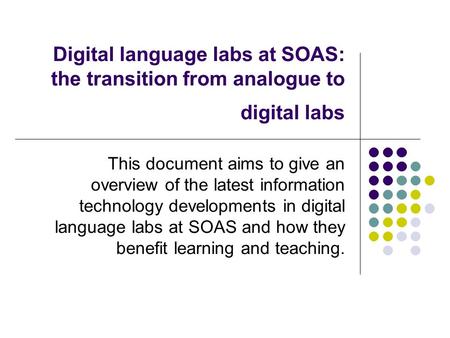 Digital language labs at SOAS: the transition from analogue to digital labs This document aims to give an overview of the latest information technology.