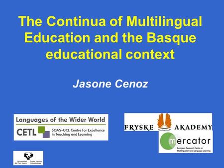 The Continua of Multilingual Education and the Basque educational context Jasone Cenoz.