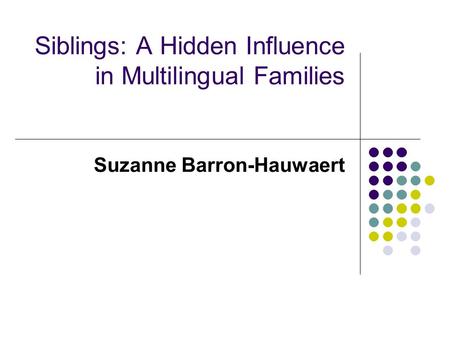 Siblings: A Hidden Influence in Multilingual Families Suzanne Barron-Hauwaert.