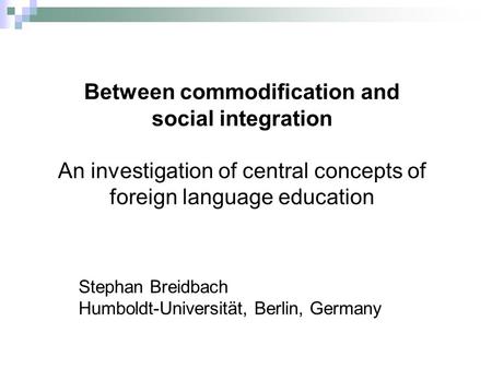 Between commodification and social integration An investigation of central concepts of foreign language education Stephan Breidbach Humboldt-Universität,