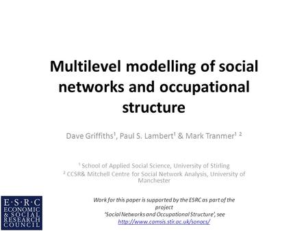 Multilevel modelling of social networks and occupational structure Dave Griffiths¹, Paul S. Lambert¹ & Mark Tranmer¹ ² ¹ School of Applied Social Science,