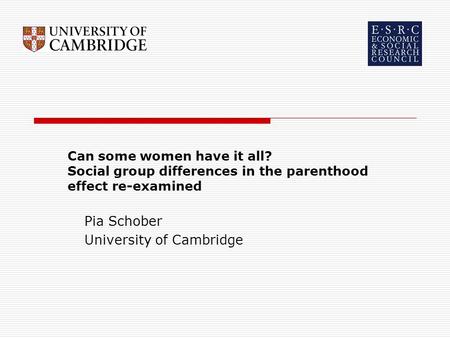 Can some women have it all? Social group differences in the parenthood effect re-examined Pia Schober University of Cambridge.