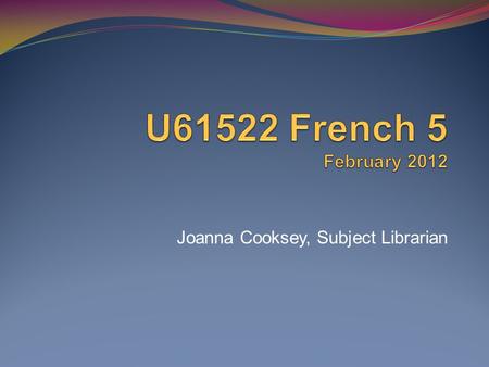 Joanna Cooksey, Subject Librarian. Todays session The aim is to introduce you to a range of French resources available from the Library and help you access.
