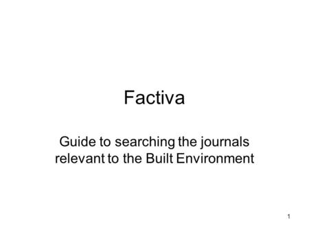 1 Factiva Guide to searching the journals relevant to the Built Environment.
