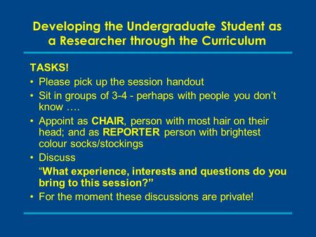 Developing the Undergraduate Student as a Researcher through the Curriculum TASKS! Please pick up the session handout Sit in groups of 3-4 - perhaps with.