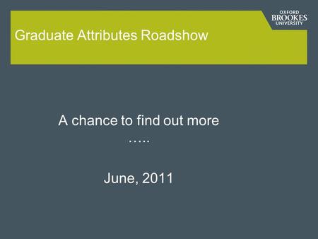Graduate Attributes Roadshow A chance to find out more ….. June, 2011.