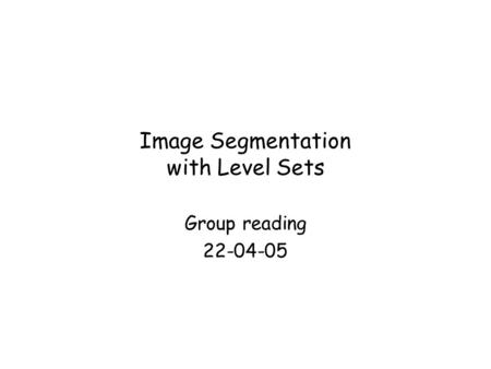 Image Segmentation with Level Sets Group reading 22-04-05.