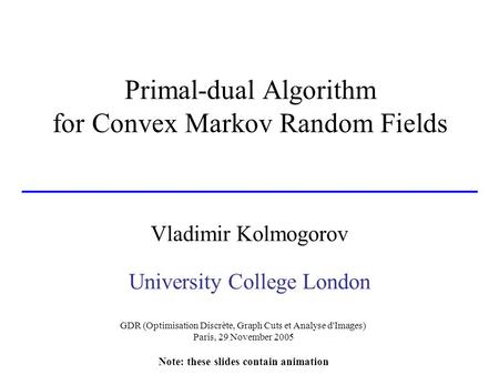 Primal-dual Algorithm for Convex Markov Random Fields Vladimir Kolmogorov University College London GDR (Optimisation Discrète, Graph Cuts et Analyse d'Images)