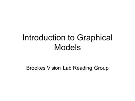Introduction to Graphical Models Brookes Vision Lab Reading Group.