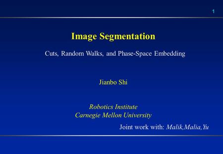 1 Image Segmentation Jianbo Shi Robotics Institute Carnegie Mellon University Cuts, Random Walks, and Phase-Space Embedding Joint work with: Malik,Malia,Yu.