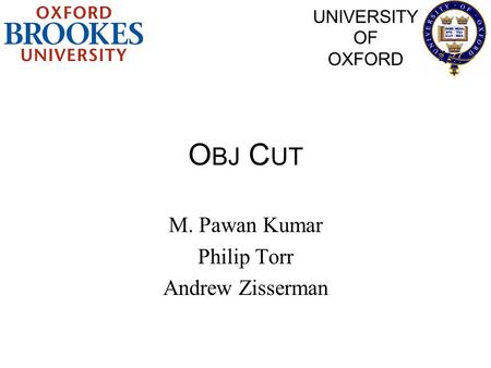 O BJ C UT M. Pawan Kumar Philip Torr Andrew Zisserman UNIVERSITY OF OXFORD.
