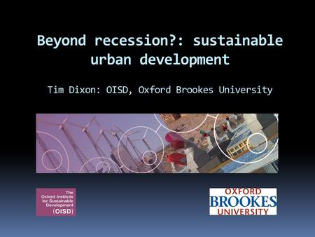 Beyond recession?: sustainable urban development Tim Dixon: OISD, Oxford Brookes University.