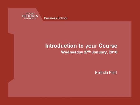 Business School Introduction to your Course Wednesday 27 th January, 2010 Belinda Platt.