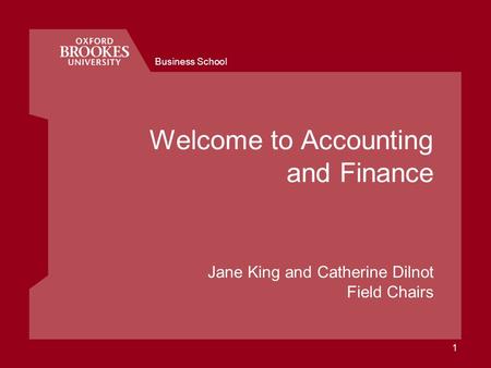 Business School 1 Welcome to Accounting and Finance Jane King and Catherine Dilnot Field Chairs.