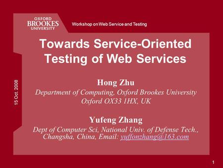 15 Oct. 2008 Workshop on Web Service and Testing 1 Towards Service-Oriented Testing of Web Services Hong Zhu Department of Computing, Oxford Brookes University.