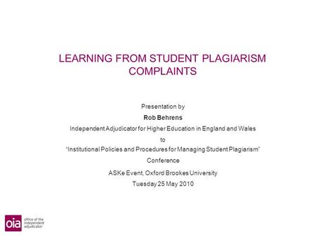 LEARNING FROM STUDENT PLAGIARISM COMPLAINTS Presentation by Rob Behrens Independent Adjudicator for Higher Education in England and Wales to Institutional.