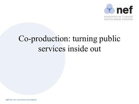 Nef (the new economics foundation) Co-production: turning public services inside out.