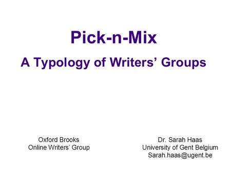 Pick-n-Mix A Typology of Writers Groups Dr. Sarah Haas University of Gent Belgium Oxford Brooks Online Writers Group.