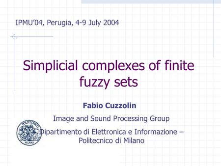 Simplicial complexes of finite fuzzy sets Fabio Cuzzolin Dipartimento di Elettronica e Informazione – Politecnico di Milano Image and Sound Processing.