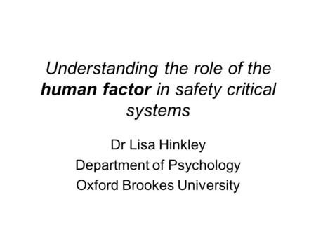 Understanding the role of the human factor in safety critical systems Dr Lisa Hinkley Department of Psychology Oxford Brookes University.