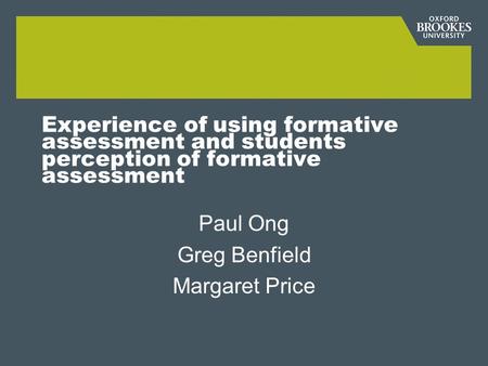Experience of using formative assessment and students perception of formative assessment Paul Ong Greg Benfield Margaret Price.