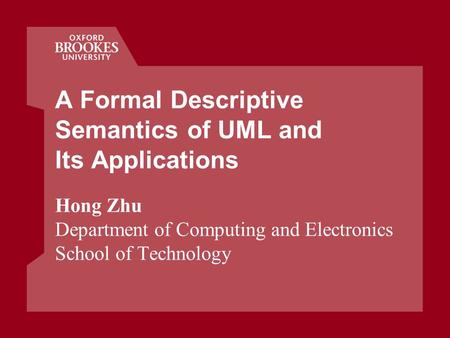 A Formal Descriptive Semantics of UML and Its Applications Hong Zhu Department of Computing and Electronics School of Technology.