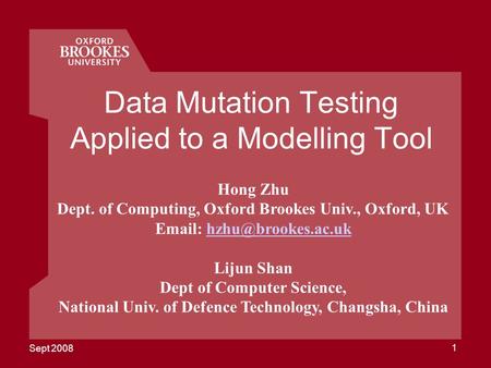 Sept 2008 1 Data Mutation Testing Applied to a Modelling Tool Hong Zhu Dept. of Computing, Oxford Brookes Univ., Oxford, UK