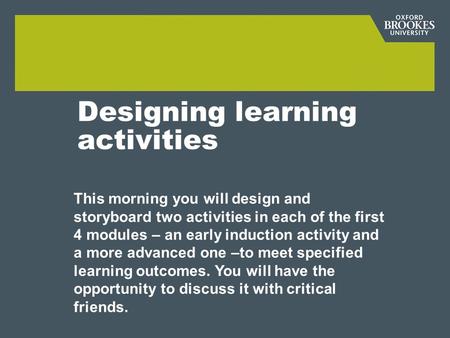 Designing learning activities This morning you will design and storyboard two activities in each of the first 4 modules – an early induction activity and.