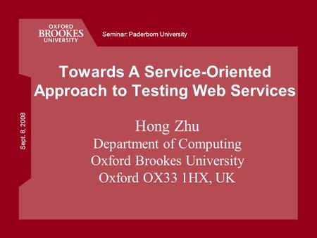 Sept. 8, 2008 Seminar: Paderborn University Towards A Service-Oriented Approach to Testing Web Services Hong Zhu Department of Computing Oxford Brookes.