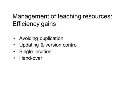 Avoiding duplication Updating & version control Single location Hand-over Management of teaching resources: Efficiency gains.