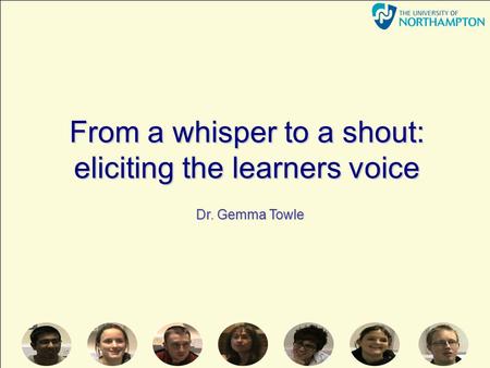 From a whisper to a shout: eliciting the learners voice Dr. Gemma Towle.