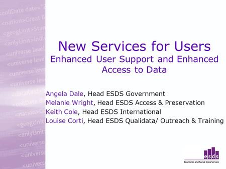 New Services for Users Enhanced User Support and Enhanced Access to Data Angela Dale, Head ESDS Government Melanie Wright, Head ESDS Access & Preservation.