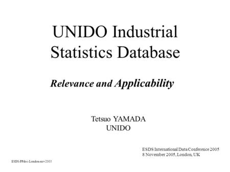 UNIDO Industrial Statistics Database Relevance and Applicability ESDS-PPdoc-London-nov2005 ESDS International Data Conference 2005 8 November 2005, London,