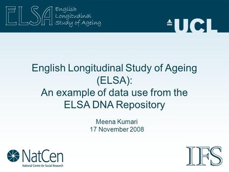 English Longitudinal Study of Ageing (ELSA): An example of data use from the ELSA DNA Repository Meena Kumari 17 November 2008.