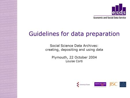 Guidelines for data preparation Social Science Data Archives: creating, depositing and using data Plymouth, 22 October 2004 Louise Corti.