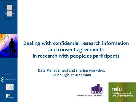 Dealing with confidential research information and consent agreements in research with people as participants Data Management and Sharing workshop Edinburgh,