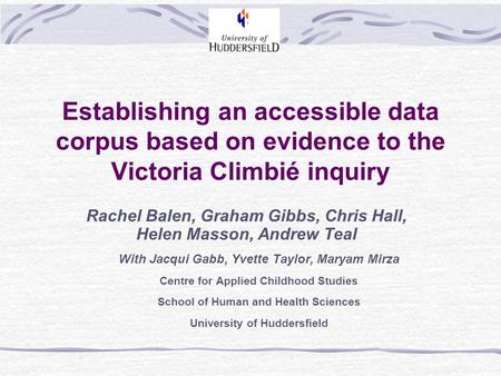Establishing an accessible data corpus based on evidence to the Victoria Climbié inquiry Rachel Balen, Graham Gibbs, Chris Hall, Helen Masson, Andrew Teal.