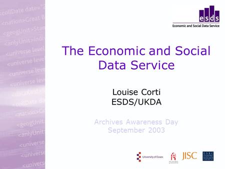 The Economic and Social Data Service Louise Corti ESDS/UKDA Archives Awareness Day September 2003.