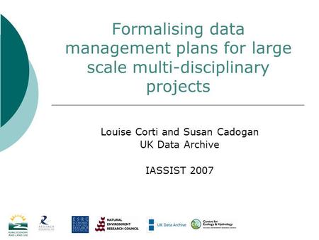 Formalising data management plans for large scale multi-disciplinary projects Louise Corti and Susan Cadogan UK Data Archive IASSIST 2007.