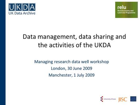 Data management, data sharing and the activities of the UKDA Managing research data well workshop London, 30 June 2009 Manchester, 1 July 2009.