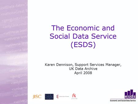 The Economic and Social Data Service (ESDS) Karen Dennison, Support Services Manager, UK Data Archive April 2008.