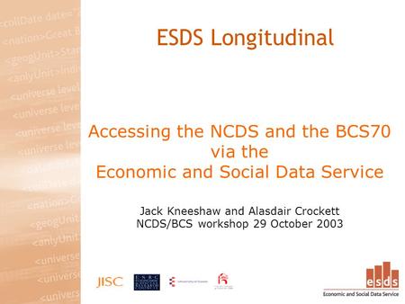 Accessing the NCDS and the BCS70 via the Economic and Social Data Service Jack Kneeshaw and Alasdair Crockett NCDS/BCS workshop 29 October 2003 ESDS Longitudinal.