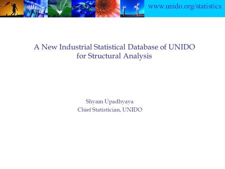Www.unido.org/statistics A New Industrial Statistical Database of UNIDO for Structural Analysis Shyam Upadhyaya Chief Statistician, UNIDO.
